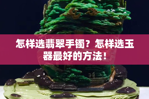 怎样选翡翠手镯？怎样选玉器最好的方法！