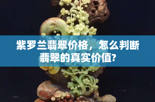 紫罗兰翡翠价格，怎么判断翡翠的真实价值?