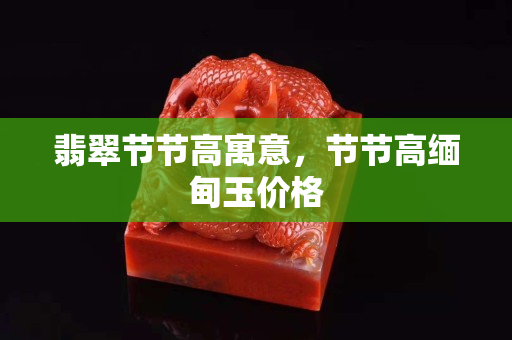 翡翠节节高寓意，节节高缅甸玉价格