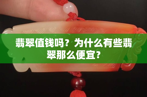 翡翠值钱吗？为什么有些翡翠那么便宜？
