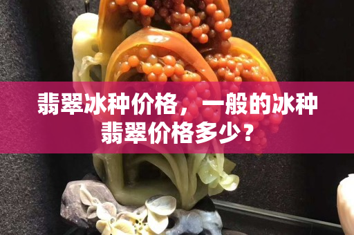 翡翠冰种价格，一般的冰种翡翠价格多少？