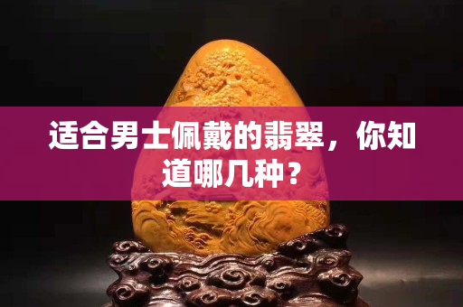 适合男士佩戴的翡翠，你知道哪几种？