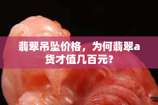 翡翠吊坠价格，为何翡翠a货才值几百元？