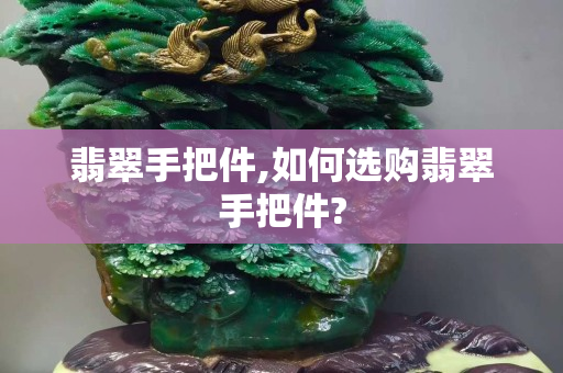 翡翠手把件,如何选购翡翠手把件?