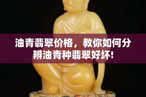 油青翡翠价格，教你如何分辨油青种翡翠好坏!