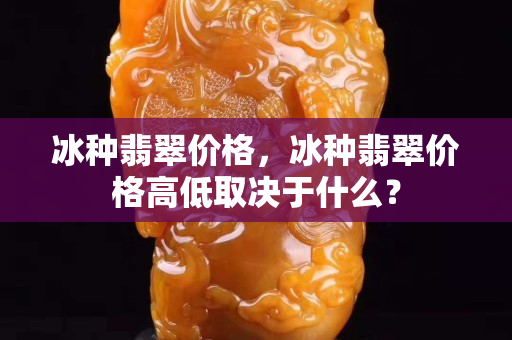 冰种翡翠价格，冰种翡翠价格高低取决于什么？