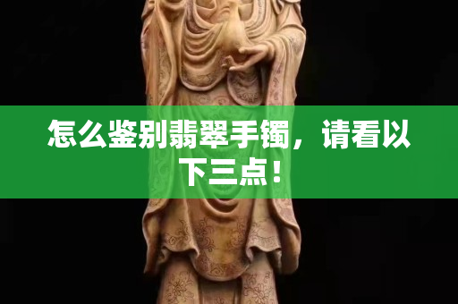 怎么鉴别翡翠手镯，请看以下三点！
