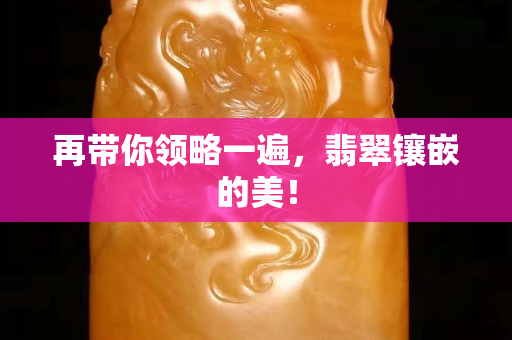 再带你领略一遍，翡翠镶嵌的美！
