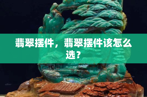 翡翠摆件，翡翠摆件该怎么选？