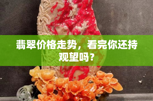 翡翠价格走势，看完你还持观望吗？