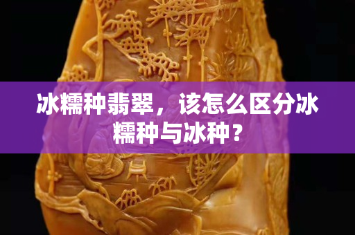 冰糯种翡翠，该怎么区分冰糯种与冰种？