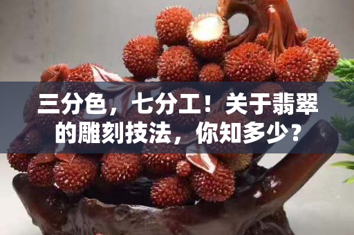 三分色，七分工！关于翡翠的雕刻技法，你知多少？