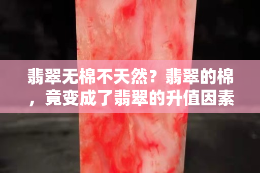 翡翠无棉不天然？翡翠的棉，竟变成了翡翠的升值因素！