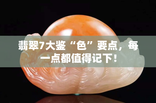 翡翠7大鉴“色”要点，每一点都值得记下！
