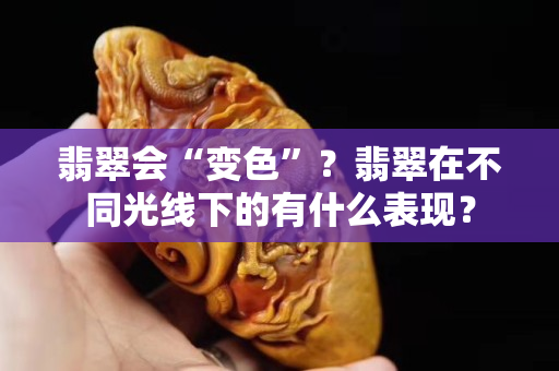 翡翠会“变色”？翡翠在不同光线下的有什么表现？