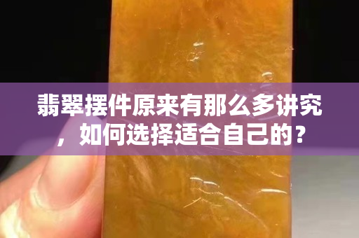 翡翠摆件原来有那么多讲究，如何选择适合自己的？