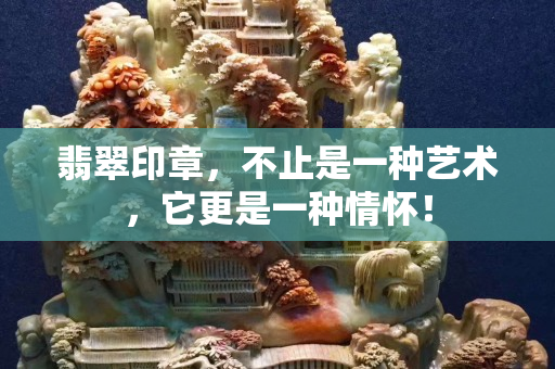 翡翠印章，不止是一种艺术，它更是一种情怀！