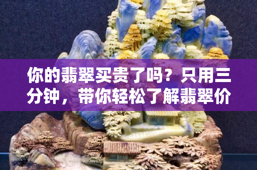 你的翡翠买贵了吗？只用三分钟，带你轻松了解翡翠价格体系