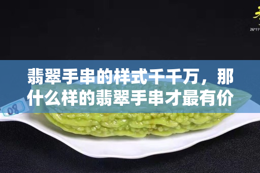 翡翠手串的样式千千万，那什么样的翡翠手串才最有价值？