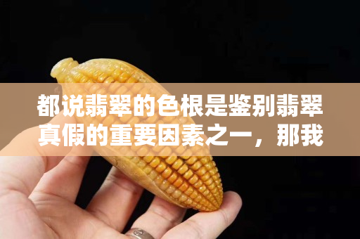 都说翡翠的色根是鉴别翡翠真假的重要因素之一，那我们要怎么看翡翠的色根？