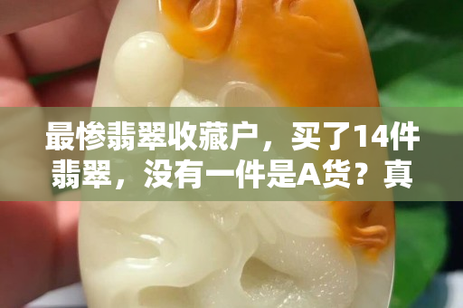最惨翡翠收藏户，买了14件翡翠，没有一件是A货？真相是……