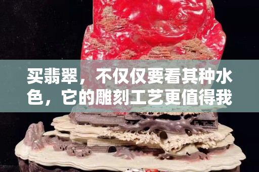 买翡翠，不仅仅要看其种水色，它的雕刻工艺更值得我们注意！