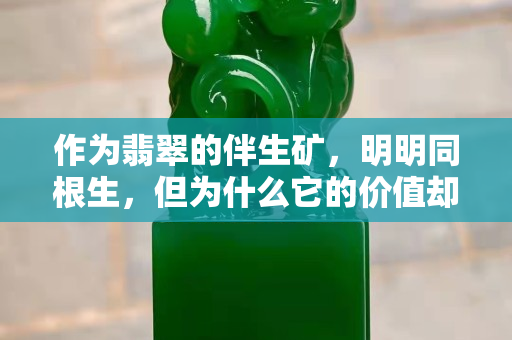 作为翡翠的伴生矿，明明同根生，但为什么它的价值却这么低？