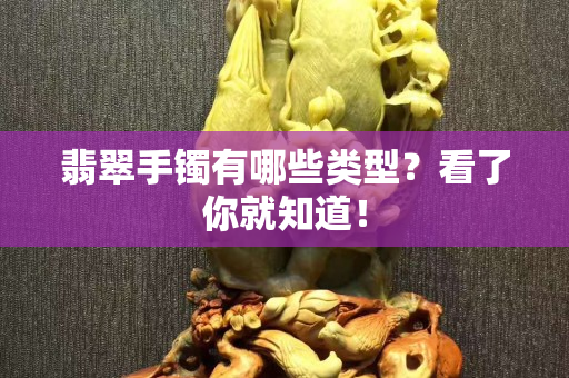 翡翠手镯有哪些类型？看了你就知道！