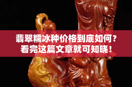 翡翠糯冰种价格到底如何？看完这篇文章就可知晓！