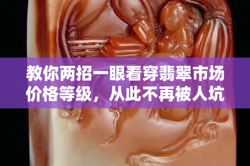 教你两招一眼看穿翡翠市场价格等级，从此不再被人坑！