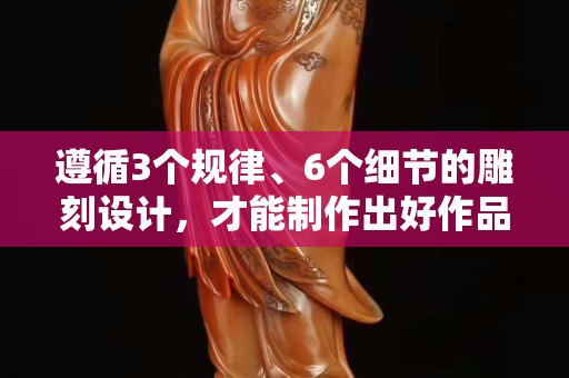 遵循3个规律、6个细节的雕刻设计，才能制作出好作品，你都知晓吗？