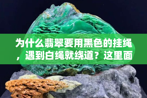 为什么翡翠要用黑色的挂绳，遇到白绳就绕道？这里面有什么讲究呢？
