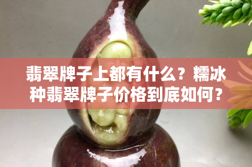翡翠牌子上都有什么？糯冰种翡翠牌子价格到底如何？