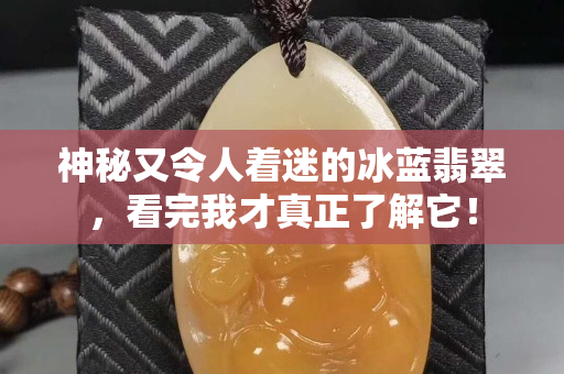 神秘又令人着迷的冰蓝翡翠，看完我才真正了解它！