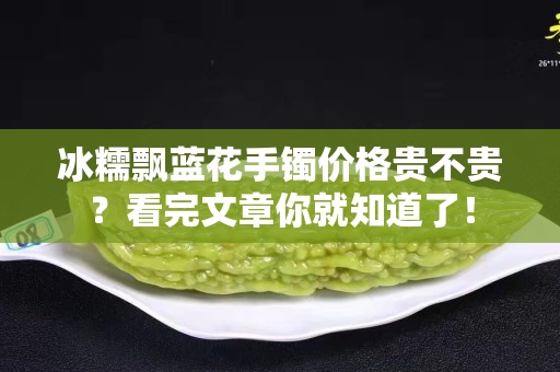 冰糯飘蓝花手镯价格贵不贵？看完文章你就知道了！