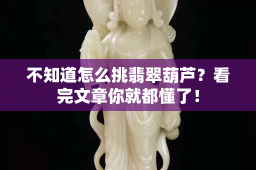 不知道怎么挑翡翠葫芦？看完文章你就都懂了！