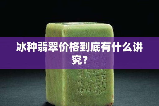冰种翡翠价格到底有什么讲究？