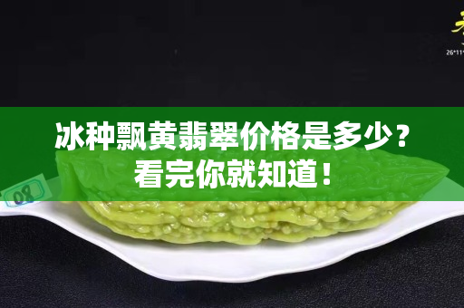 冰种飘黄翡翠价格是多少？看完你就知道！