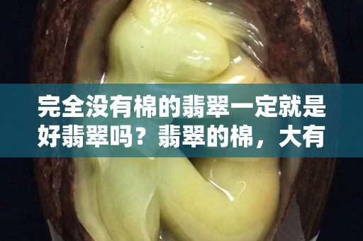 完全没有棉的翡翠一定就是好翡翠吗？翡翠的棉，大有讲究……