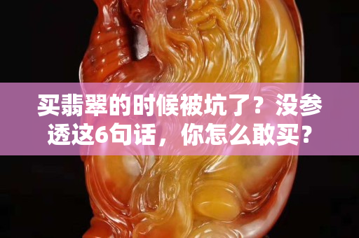 买翡翠的时候被坑了？没参透这6句话，你怎么敢买？