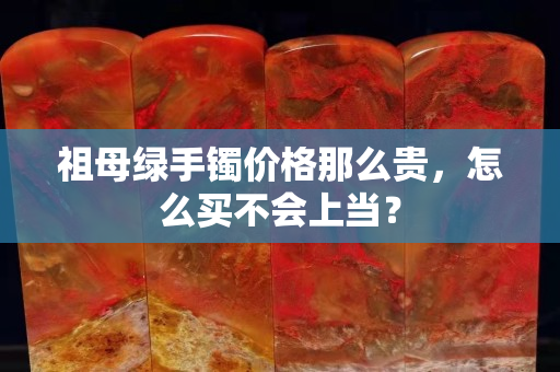 祖母绿手镯价格那么贵，怎么买不会上当？
