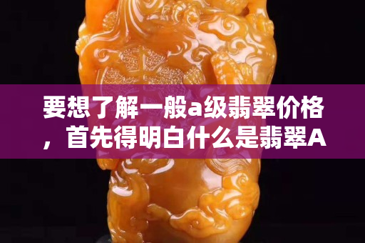 要想了解一般a级翡翠价格，首先得明白什么是翡翠A类！