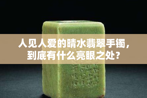 人见人爱的晴水翡翠手镯，到底有什么亮眼之处？