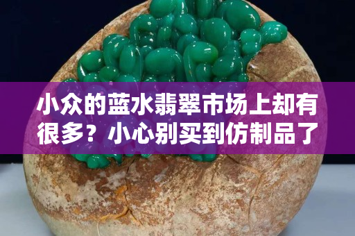 小众的蓝水翡翠市场上却有很多？小心别买到仿制品了！