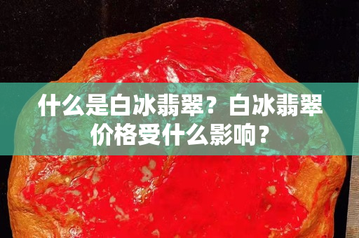 什么是白冰翡翠？白冰翡翠价格受什么影响？