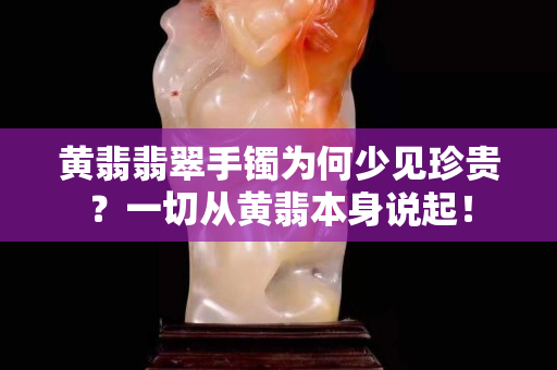 黄翡翡翠手镯为何少见珍贵？一切从黄翡本身说起！