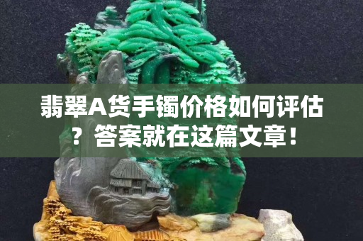翡翠A货手镯价格如何评估？答案就在这篇文章！