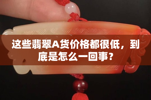 这些翡翠A货价格都很低，到底是怎么一回事？