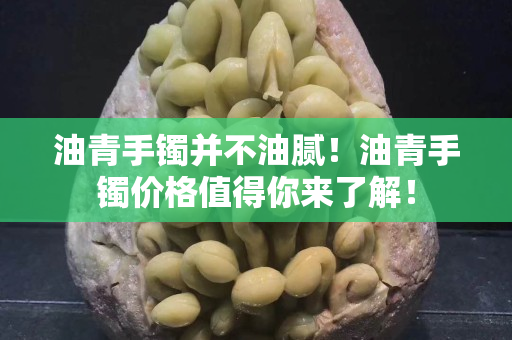 油青手镯并不油腻！油青手镯价格值得你来了解！
