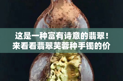 这是一种富有诗意的翡翠！来看看翡翠芙蓉种手镯的价格！